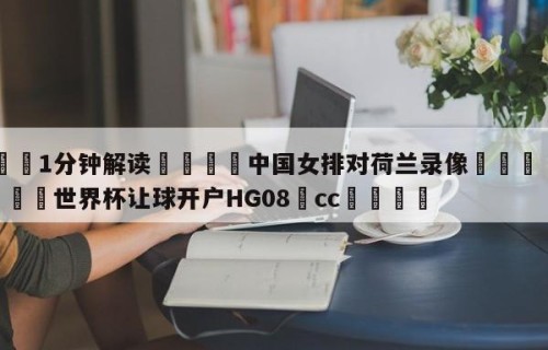 💦1分钟解读👇中国女排对荷兰录像👇2026🍏世界杯让球开户HG08•cc💯