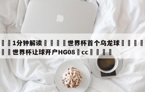💦1分钟解读👇世界杯首个乌龙球👇2026🍏世界杯让球开户HG08•cc💯