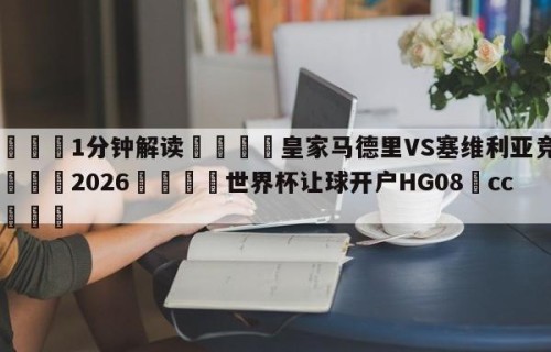 💦1分钟解读👇皇家马德里VS塞维利亚竞彩👇2026🍏世界杯让球开户HG08•cc💯
