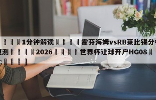 💦1分钟解读👇霍芬海姆vsRB莱比锡分析预测👇2026🍏世界杯让球开户HG08•cc💯