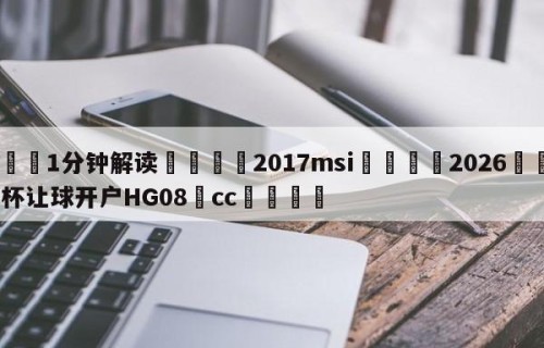 💦1分钟解读👇2017msi👇2026🍏世界杯让球开户HG08•cc💯