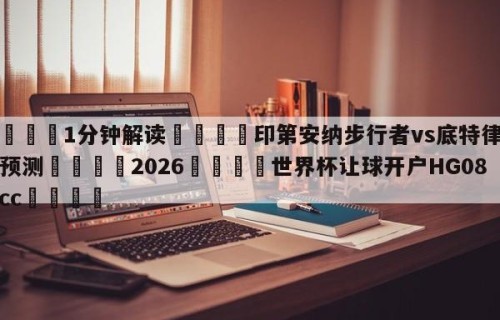 💦1分钟解读👇印第安纳步行者vs底特律活塞预测👇2026🍏世界杯让球开户HG08•cc💯