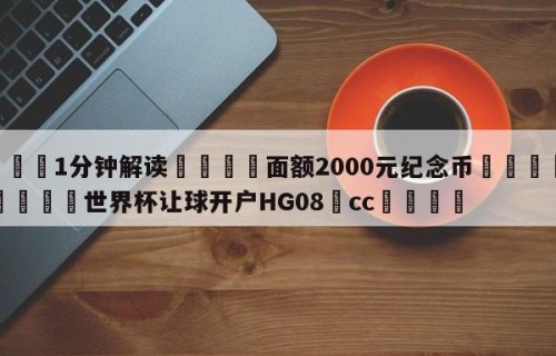 💦1分钟解读👇面额2000元纪念币👇2026🍏世界杯让球开户HG08•cc💯
