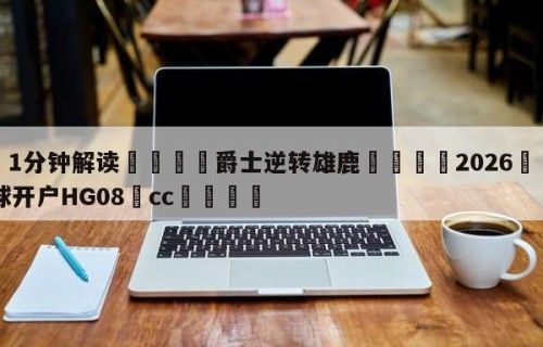 💦1分钟解读👇爵士逆转雄鹿👇2026🍏世界杯让球开户HG08•cc💯