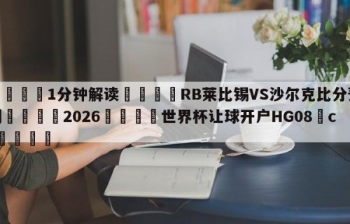 💦1分钟解读👇RB莱比锡VS沙尔克比分预测👇2026🍏世界杯让球开户HG08•cc💯
