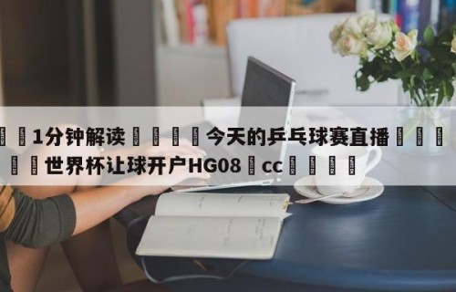 💦1分钟解读👇今天的乒乓球赛直播👇2026🍏世界杯让球开户HG08•cc💯