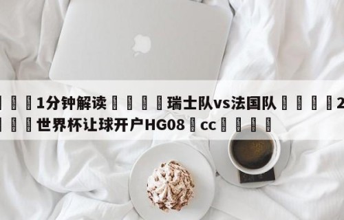 💦1分钟解读👇瑞士队vs法国队👇2026🍏世界杯让球开户HG08•cc💯