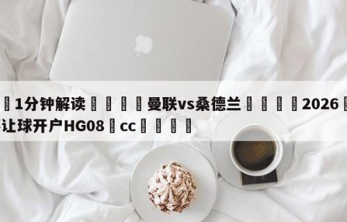 💦1分钟解读👇曼联vs桑德兰👇2026🍏世界杯让球开户HG08•cc💯