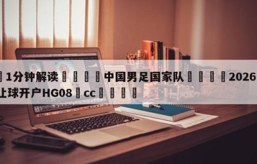 💦1分钟解读👇中国男足国家队👇2026🍏世界杯让球开户HG08•cc💯