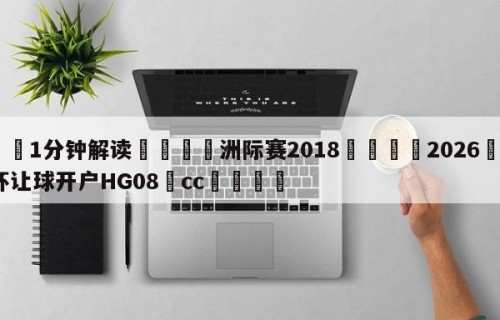 💦1分钟解读👇洲际赛2018👇2026🍏世界杯让球开户HG08•cc💯