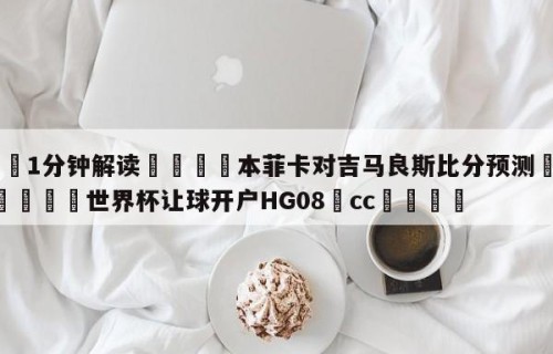💦1分钟解读👇本菲卡对吉马良斯比分预测👇2026🍏世界杯让球开户HG08•cc💯
