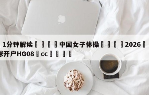 💦1分钟解读👇中国女子体操👇2026🍏世界杯让球开户HG08•cc💯