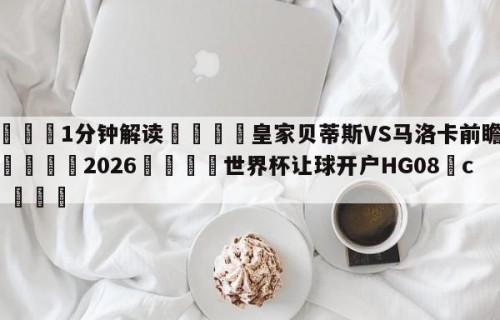 💦1分钟解读👇皇家贝蒂斯VS马洛卡前瞻预测👇2026🍏世界杯让球开户HG08•cc💯