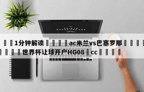 💦1分钟解读👇ac米兰vs巴塞罗那👇2026🍏世界杯让球开户HG08•cc💯
