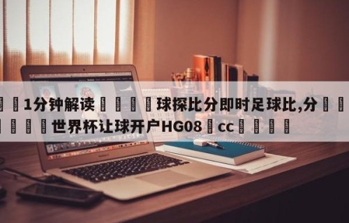 💦1分钟解读👇球探比分即时足球比,分👇2026🍏世界杯让球开户HG08•cc💯