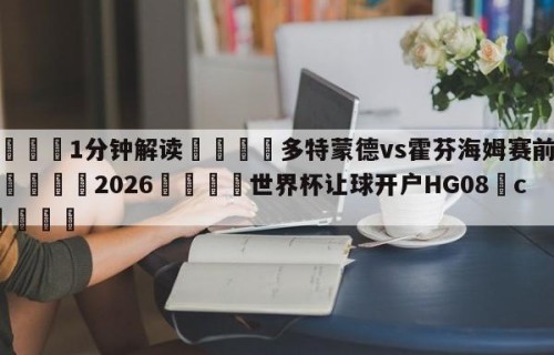 💦1分钟解读👇多特蒙德vs霍芬海姆赛前预测👇2026🍏世界杯让球开户HG08•cc💯