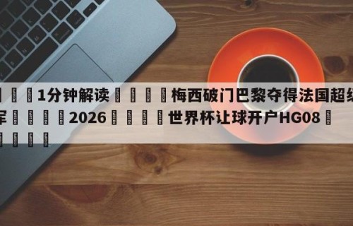 💦1分钟解读👇梅西破门巴黎夺得法国超级杯冠军👇2026🍏世界杯让球开户HG08•cc💯